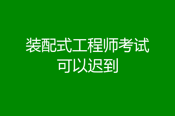 装配式工程师考试可以迟到