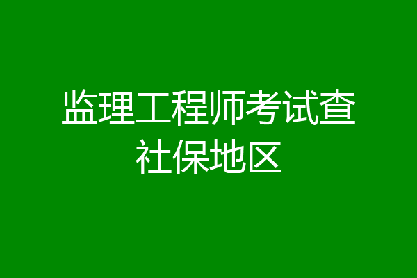 监理工程师考试查社保地区