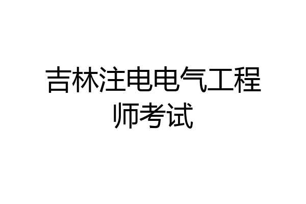吉林注电电气工程师考试
