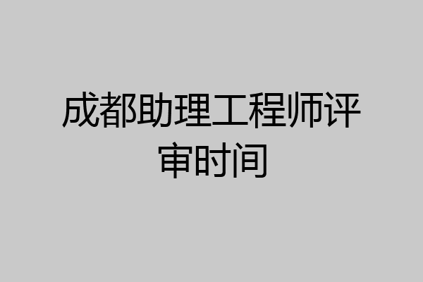 成都助理工程师评审时间