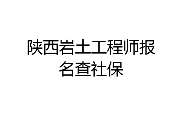 陕西岩土工程师报名查社保