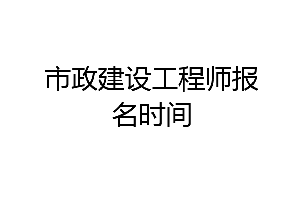 市政建设工程师报名时间