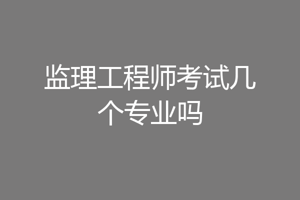 监理工程师考试几个专业吗