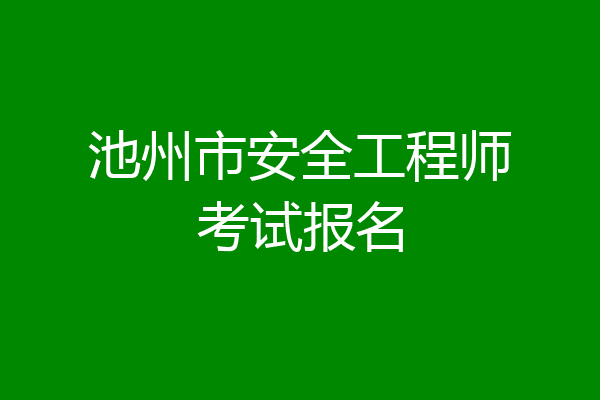 池州市安全工程师考试报名