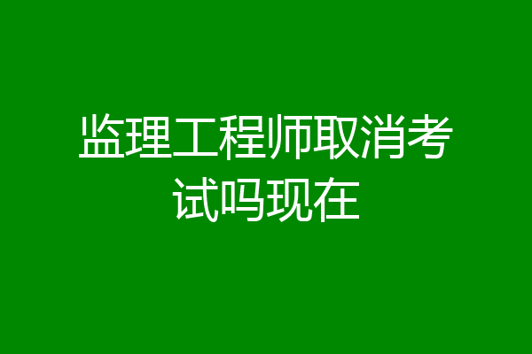 监理工程师取消考试吗现在