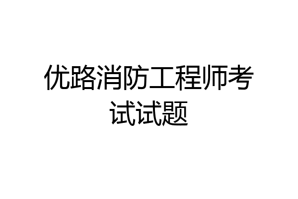 优路消防工程师考试试题