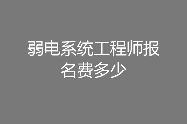 弱电系统工程师报名费多少