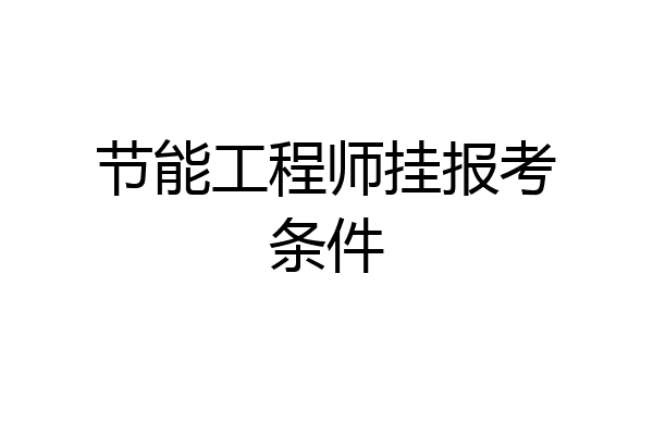 节能工程师挂报考条件