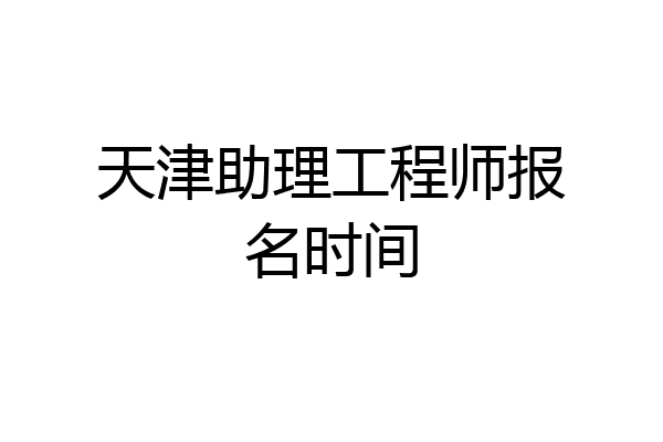 天津助理工程师报名时间