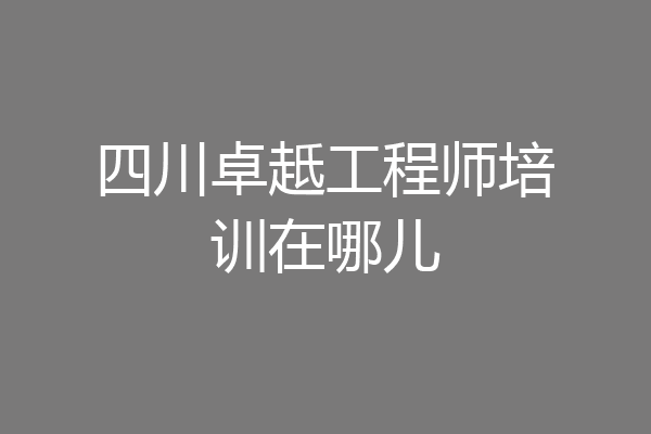 四川卓赿工程师培训在哪儿