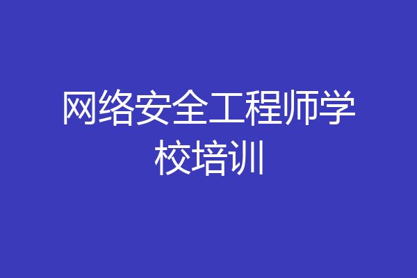 网络安全工程师学校培训