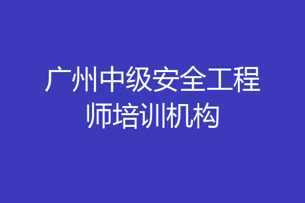 广州中级安全工程师培训机构