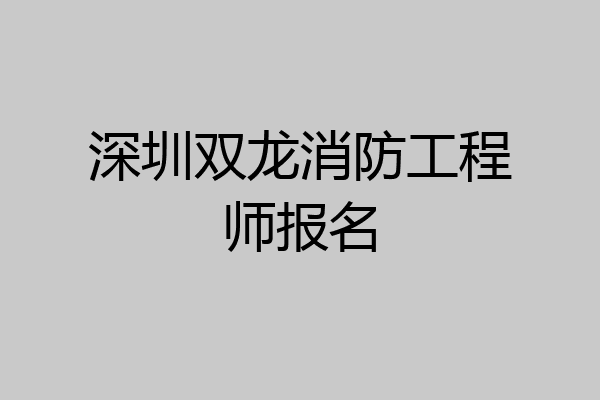 深圳双龙消防工程师报名