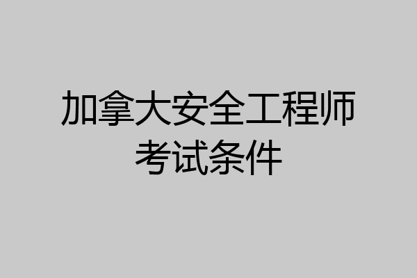 加拿大安全工程师考试条件