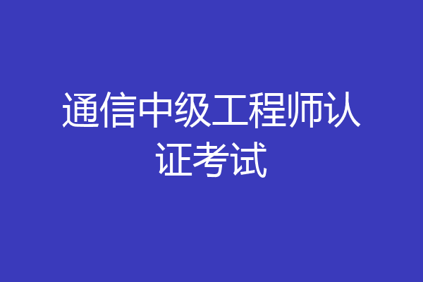 通信中级工程师认证考试
