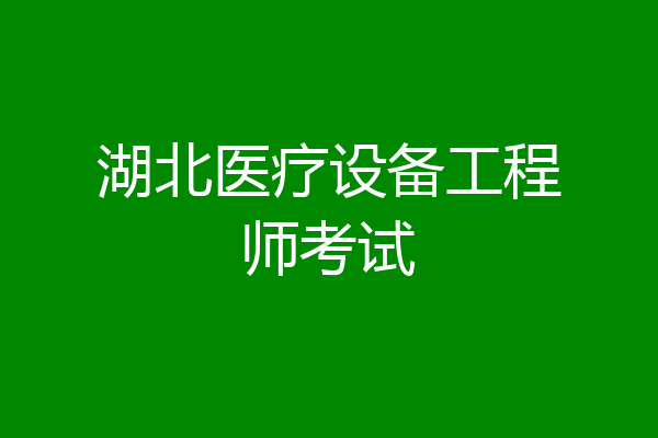 湖北医疗设备工程师考试