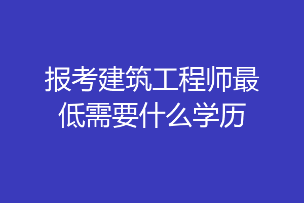 报考建筑工程师最低需要什么学历