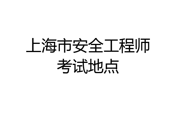 上海市安全工程师考试地点