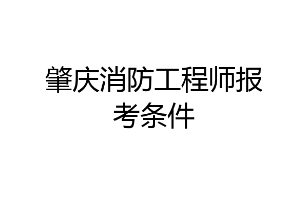 肇庆消防工程师报考条件