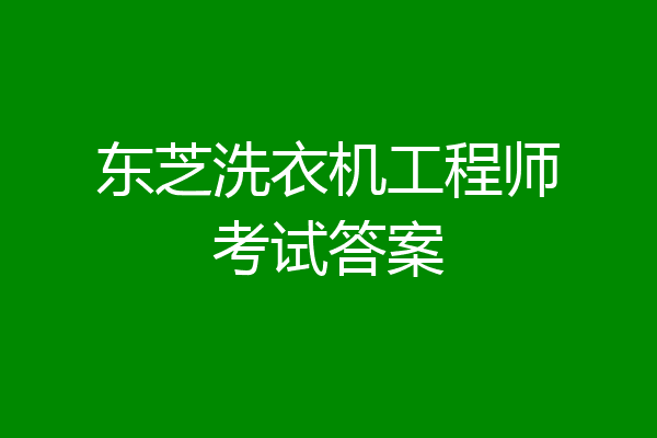 东芝洗衣机工程师考试答案