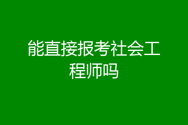 能直接报考社会工程师吗