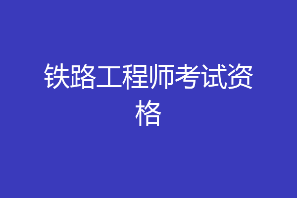 铁路工程师考试资格