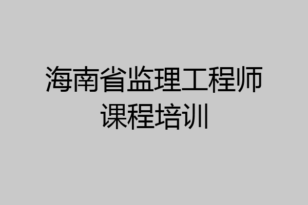海南省监理工程师课程培训
