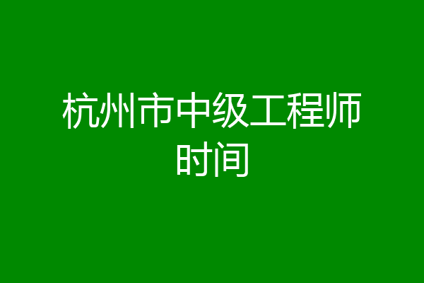 杭州市中级工程师时间