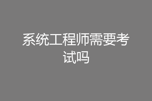 系统工程师需要考试吗