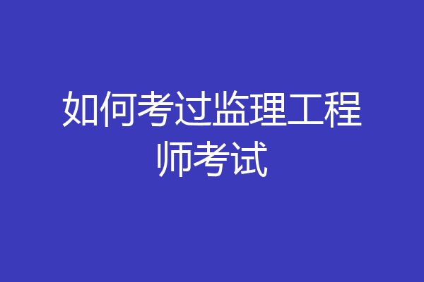 如何考过监理工程师考试