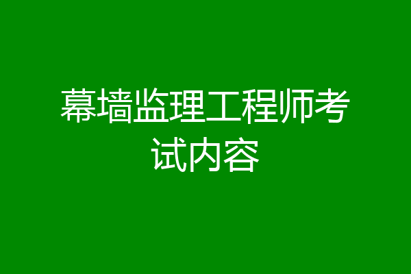 幕墙监理工程师考试内容