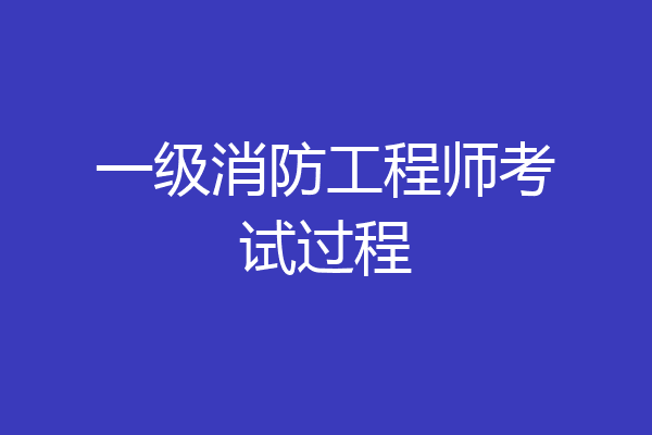 一级消防工程师考试过程