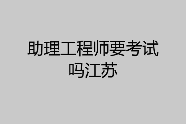 助理工程师要考试吗江苏