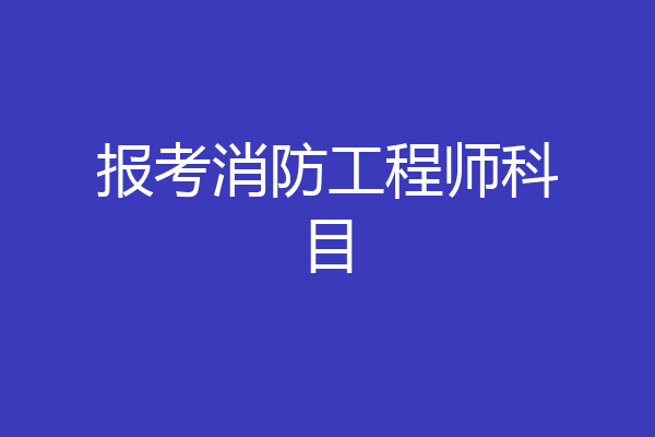 报考消防工程师科目