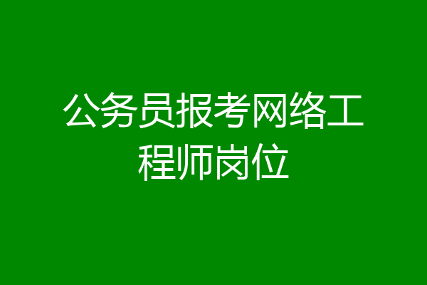 公务员报考网络工程师岗位