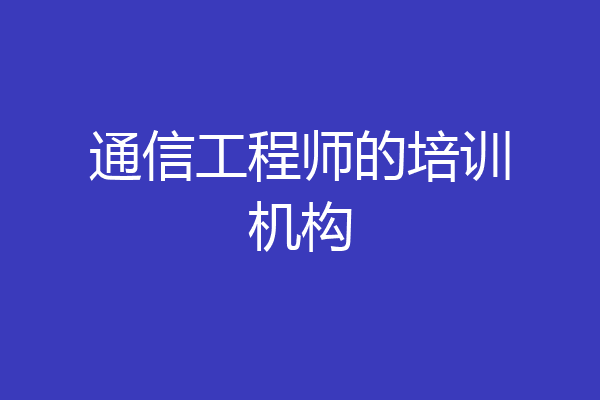 通信工程师的培训机构