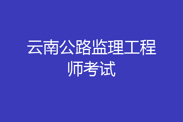 云南公路监理工程师考试