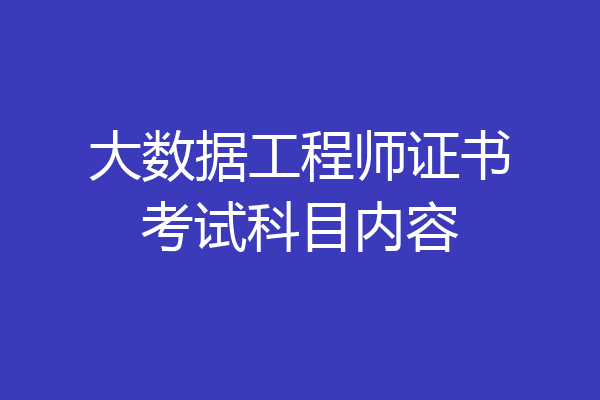 大数据工程师证书考试科目内容