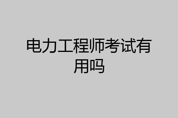电力工程师考试有用吗