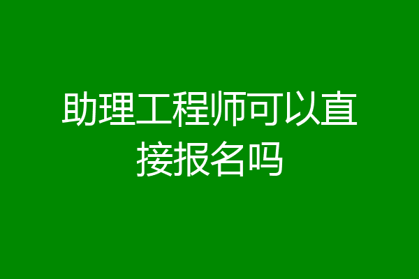 助理工程师可以直接报名吗