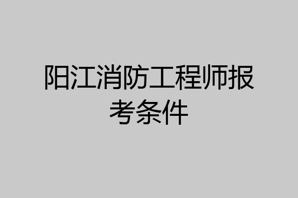 阳江消防工程师报考条件
