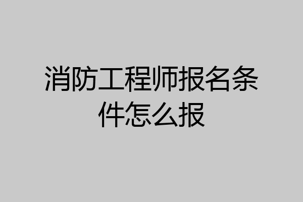 消防工程师报名条件怎么报