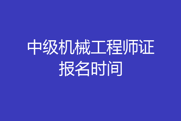 中级机械工程师证报名时间