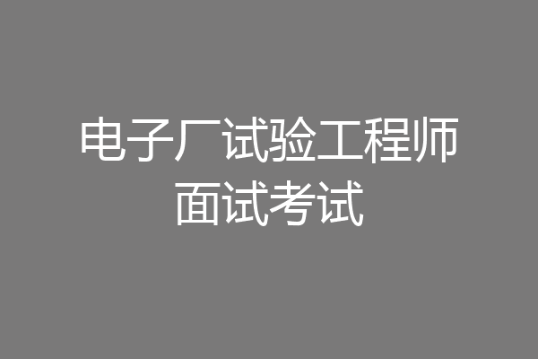 电子厂试验工程师面试考试