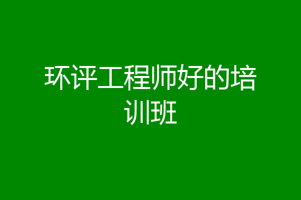 环评工程师好的培训班