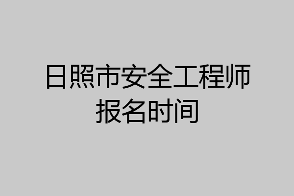 日照市安全工程师报名时间