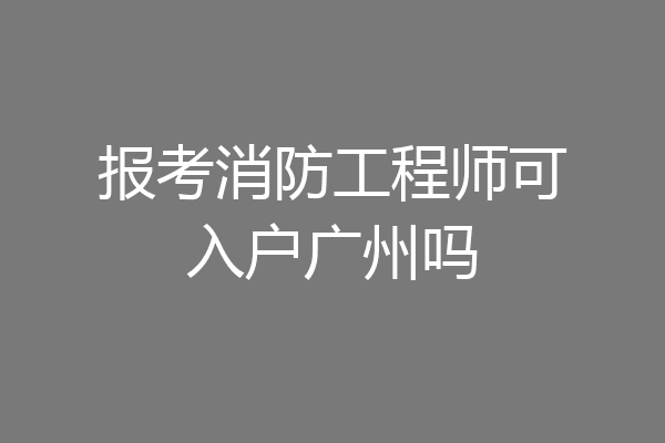 报考消防工程师可入户广州吗