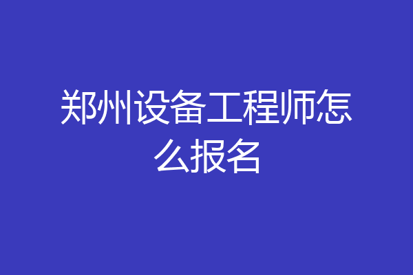 郑州设备工程师怎么报名
