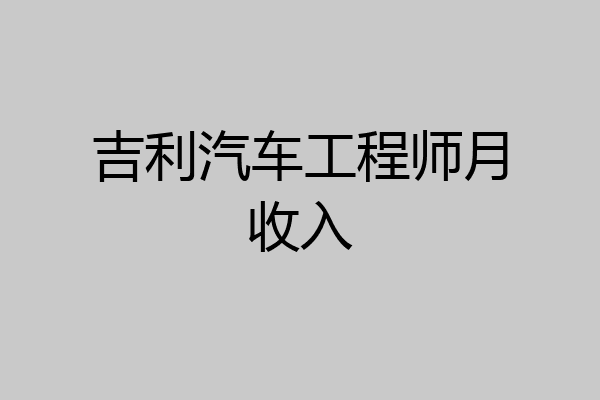 吉利汽车工程师月收入