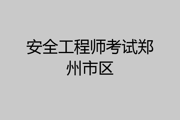 安全工程师考试郑州市区